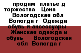  продам  платье д/торжества › Цена ­ 1 600 - Вологодская обл., Вологда г. Одежда, обувь и аксессуары » Женская одежда и обувь   . Вологодская обл.,Вологда г.